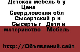 Детская мебель б/у › Цена ­ 2 500 - Свердловская обл., Сысертский р-н, Сысерть г. Дети и материнство » Мебель   